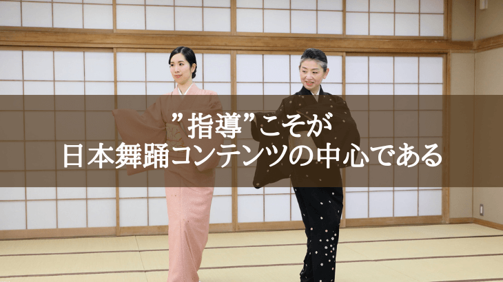 ”指導”こそが日本舞踊コンテンツの中心である！「指導法を学ぶ仕組み」の重要性を訴えたい